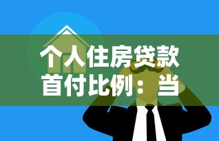 个人住房贷款首付比例：当前房贷最低首付比例是多少