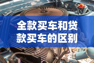 全款买车和贷款买车的区别：全款购车贷款购车差异何在