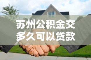 苏州公积金交多久可以贷款买房：苏州公积金缴存多久可申请购房贷款