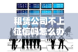 租赁公司不上征信吗怎么办，分析五个2025最新所有网贷平台都拒绝了还能借到一万的软件