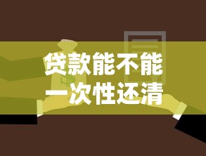 贷款能不能一次性还清：贷款能否提前全额偿还