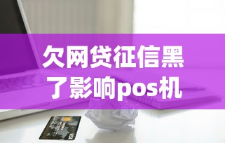 欠网贷征信黑了影响pos机吗，归纳5个2025最新手机贷款平台