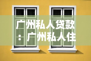 广州私人贷款：广州私人住宅抵押贷款如何申请