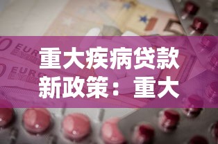 重大疾病贷款新政策：重大疾病患者如何申请贷款优惠