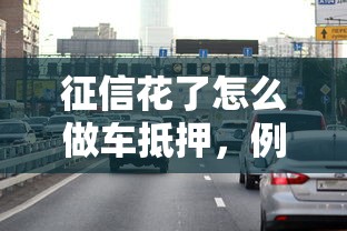 征信花了怎么做车抵押，例举5个2025最新黑户口子秒下的