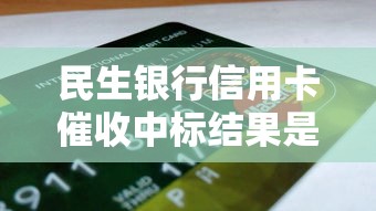民生银行信用卡催收中标结果是什么，整合5个2025最新黑户口子2025