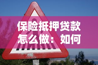保险抵押贷款怎么做：如何用保单申请抵押贷款