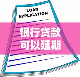 银行贷款可以延期吗：银行贷款如何申请展期还款