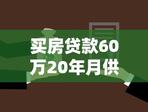 买房贷款60万20年月供多少：60万房贷20年每月还款多少
