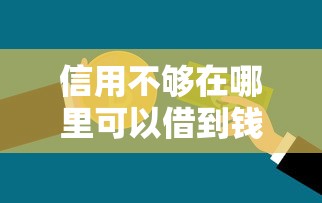 信用不够在哪里可以借到钱，解答五家2025最新网贷平台投诉电话