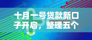 十月一号贷款新口子开启，整理五个2025最新企业贷款平台好