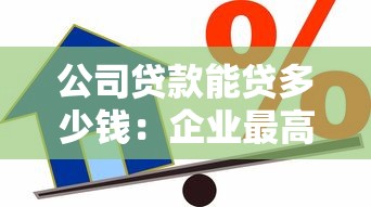 公司贷款能贷多少钱：企业最高可申请多少额度贷款