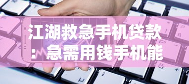 江湖救急手机贷款：急需用钱手机能快速借款吗