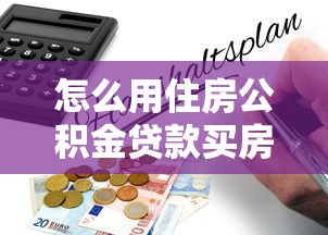 怎么用住房公积金贷款买房：住房公积金贷款购房流程详解