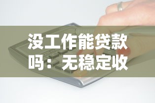 没工作能贷款吗：无稳定收入如何申请贷款
