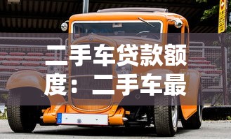 二手车贷款额度：二手车最多能贷到车价几成？