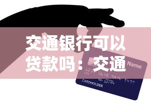 交通银行可以贷款吗：交通银行有哪些贷款产品可选