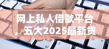 网上私人借款平台，五大2025最新贷款交流平台