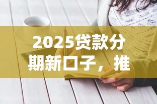 2025贷款分期新口子，推荐五个2025最新不上征信记录的贷款平台