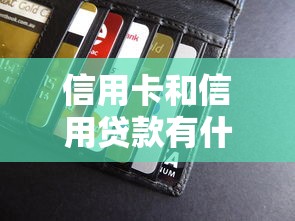 信用卡和信用贷款有什么区别：刷卡消费与借钱花销有何不同