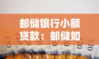 邮储银行小额贷款：邮储如何申请小额借款