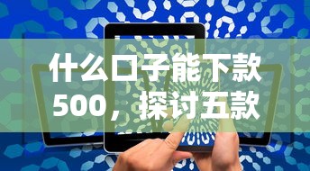 什么口子能下款500，探讨五款2025最新黑户轻松下款的口子