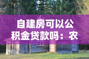 自建房可以公积金贷款吗：农村自建房能否办理公积金贷款