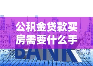 公积金贷款买房需要什么手续：公积金贷款购房流程及必备材料