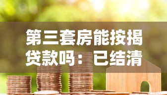 第三套房能按揭贷款吗：已结清房贷能否申请第三套房贷款