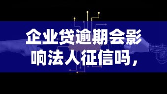 企业贷逾期会影响法人征信吗，阐述5家2025最新2025新口子不看征信