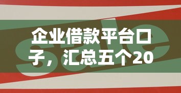 企业借款平台口子，汇总五个2025最新网贷借款平台好贷