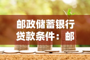 邮政储蓄银行贷款条件：邮储银行个人贷款需要满足什么要求