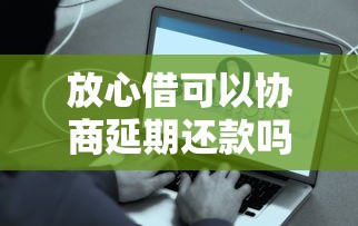 放心借可以协商延期还款吗，盘点五个2025最新平台好贷款容易通过