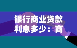 银行商业贷款利息多少：商业贷款利率一般是多少