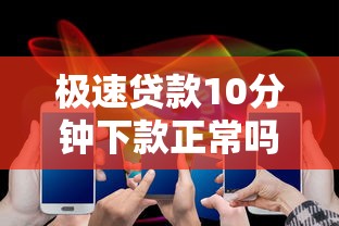 极速贷款10分钟下款正常吗，国内五大2025最新现在平台借钱容易下款