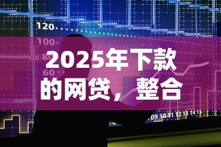 2025年下款的网贷，整合5个2025最新借款平台贷款快