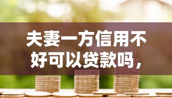 夫妻一方信用不好可以贷款吗，推荐五个2025最新贷款平台网