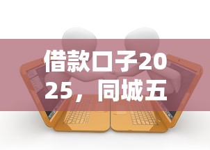 借款口子2025，同城五个2025最新失信被执行人能贷款的口子
