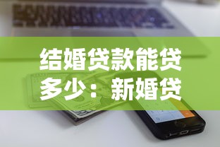 结婚贷款能贷多少：新婚贷款额度最高能申请多少