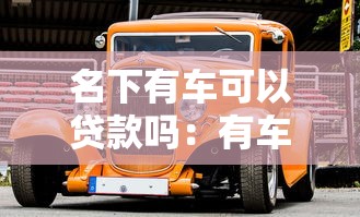 名下有车可以贷款吗：有车一族如何申请贷款