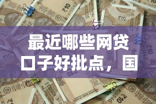 最近哪些网贷口子好批点，国内五大2025最新小额贷平台最容易下款