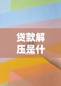 贷款解压是什么意思：贷款解压的具体含义是什么