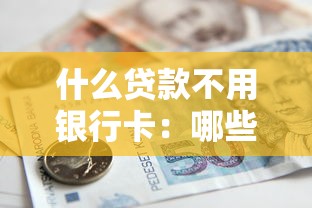 什么贷款不用银行卡：哪些借贷方式无需绑定银行卡