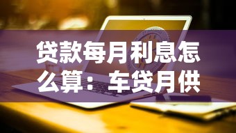 贷款每月利息怎么算：车贷月供利息计算方法详解