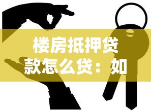 楼房抵押贷款怎么贷：如何办理房产抵押贷款手续