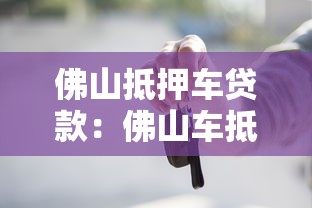 佛山抵押车贷款：佛山车抵贷操作流程如何最快放款