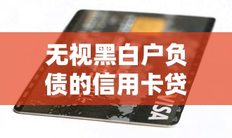 无视黑白户负债的信用卡贷款口子有哪些，总结五个2025最新在线贷款平台