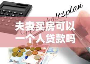 夫妻买房可以一个人贷款吗：婚后购房能单独申请房贷吗