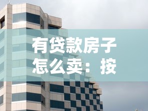 有贷款房子怎么卖：按揭房出售流程及注意事项