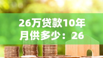 26万贷款10年月供多少：26万贷10年每月需还多少钱